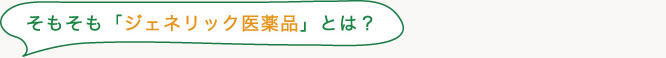 そもそも「ジェネリック医薬品」とは？